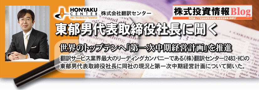 翻訳サービス業界最大のリーディングカンパニーである(株)翻訳センター(2483・大証ヘラクレス)の東郁男代表取締役社長に同社の現況と第一次中期経営計画について聞いた。
