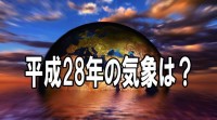 【村山貢司の気象＆経済歳時記】平成２８年の気象は？