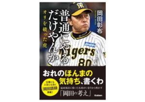 【この一冊】岡田彰布の野球哲学『普通にやるだけやんか　オリを破った虎』－猛虎復活の舞台裏