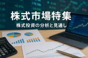 【株式市場特集】７月相場：海の日が３０周年！半導体ｖｓ造船・海運株の行方は？